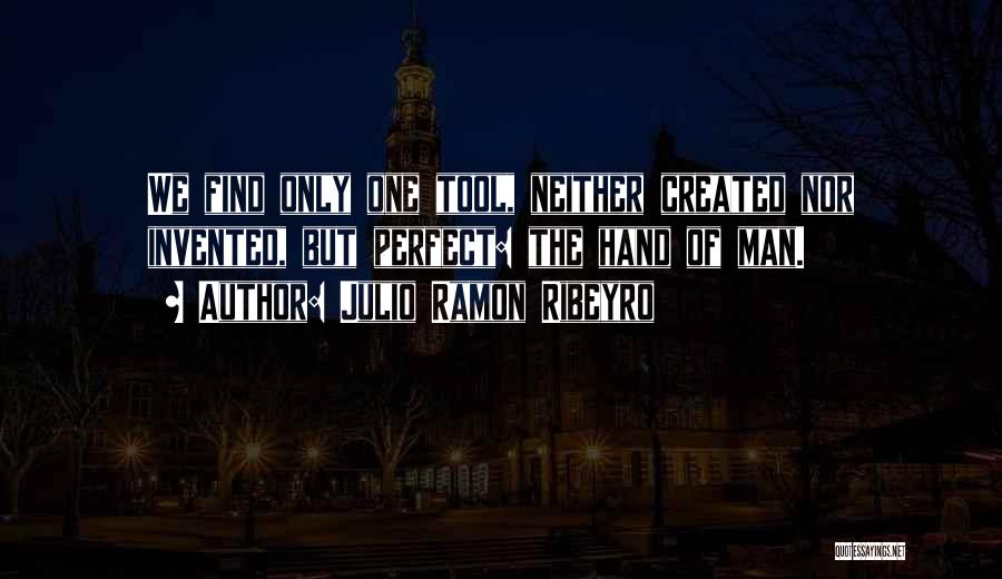Julio Ramon Ribeyro Quotes: We Find Only One Tool, Neither Created Nor Invented, But Perfect: The Hand Of Man.
