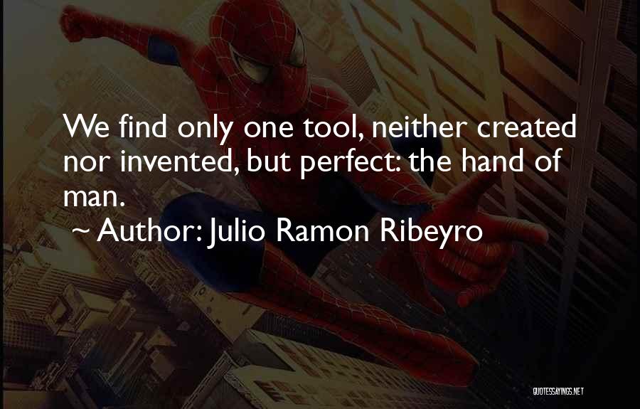 Julio Ramon Ribeyro Quotes: We Find Only One Tool, Neither Created Nor Invented, But Perfect: The Hand Of Man.