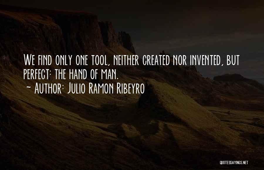 Julio Ramon Ribeyro Quotes: We Find Only One Tool, Neither Created Nor Invented, But Perfect: The Hand Of Man.