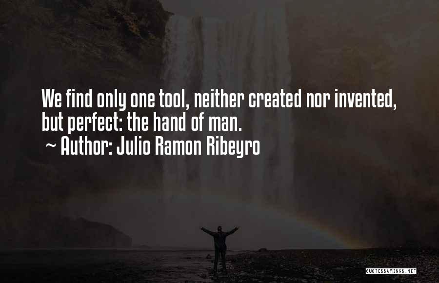 Julio Ramon Ribeyro Quotes: We Find Only One Tool, Neither Created Nor Invented, But Perfect: The Hand Of Man.