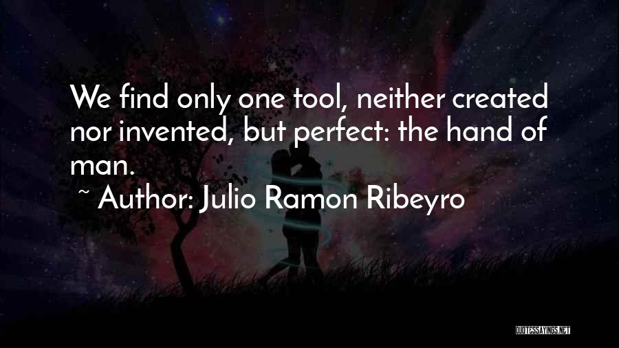 Julio Ramon Ribeyro Quotes: We Find Only One Tool, Neither Created Nor Invented, But Perfect: The Hand Of Man.