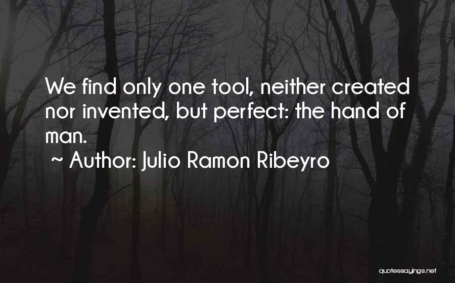 Julio Ramon Ribeyro Quotes: We Find Only One Tool, Neither Created Nor Invented, But Perfect: The Hand Of Man.