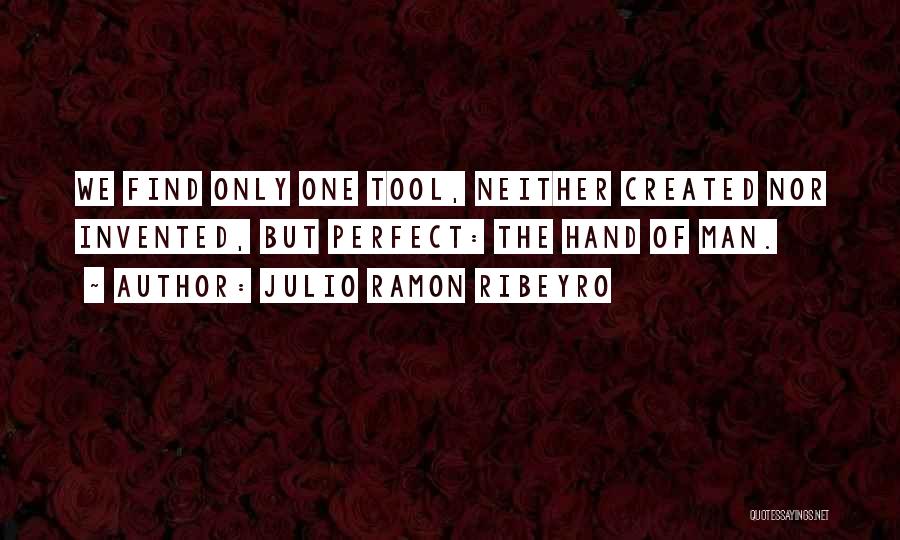 Julio Ramon Ribeyro Quotes: We Find Only One Tool, Neither Created Nor Invented, But Perfect: The Hand Of Man.