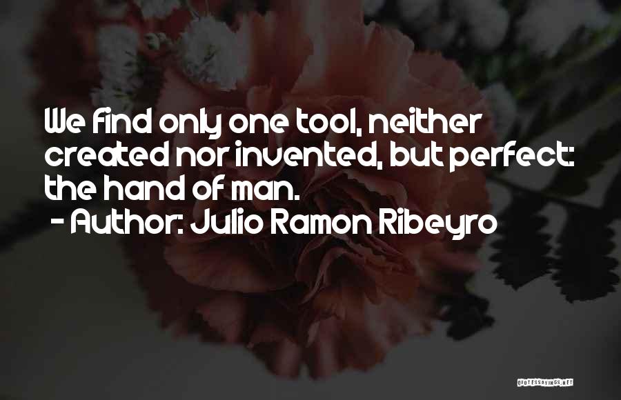 Julio Ramon Ribeyro Quotes: We Find Only One Tool, Neither Created Nor Invented, But Perfect: The Hand Of Man.
