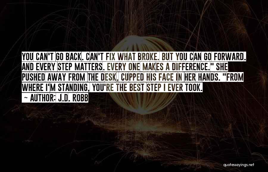 J.D. Robb Quotes: You Can't Go Back. Can't Fix What Broke. But You Can Go Forward. And Every Step Matters. Every One Makes