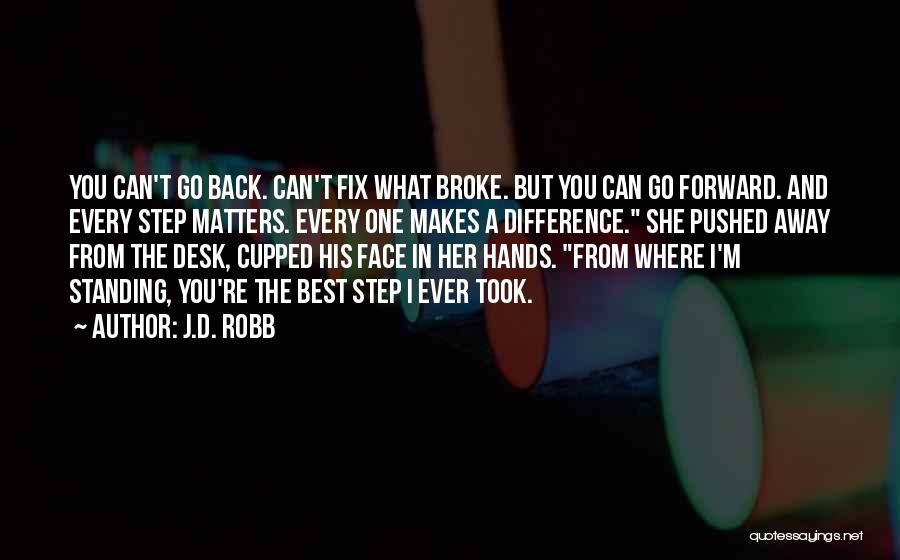 J.D. Robb Quotes: You Can't Go Back. Can't Fix What Broke. But You Can Go Forward. And Every Step Matters. Every One Makes