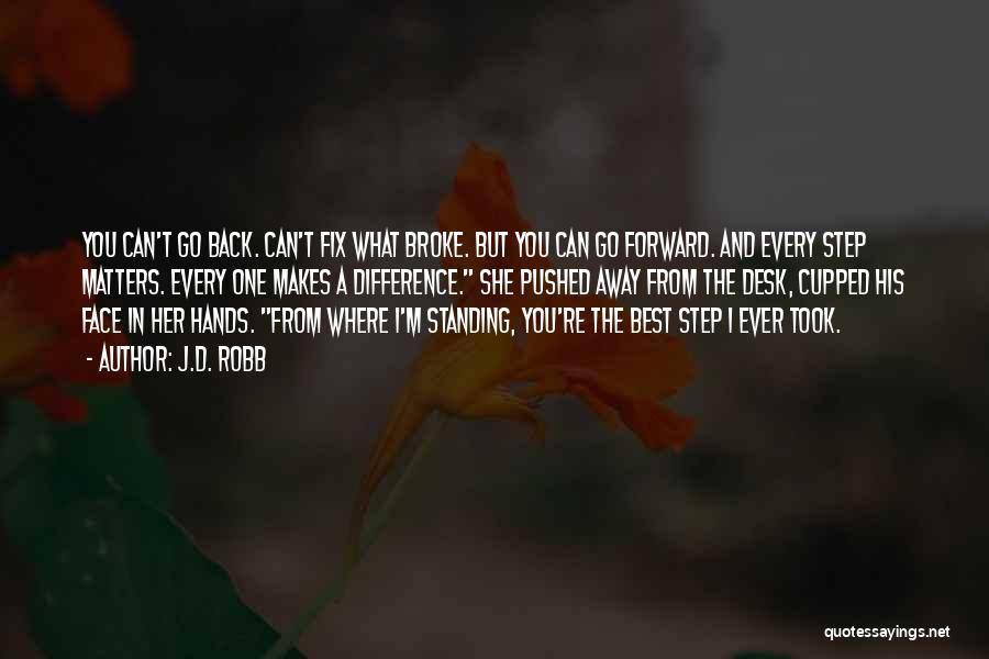 J.D. Robb Quotes: You Can't Go Back. Can't Fix What Broke. But You Can Go Forward. And Every Step Matters. Every One Makes