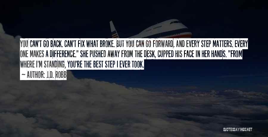 J.D. Robb Quotes: You Can't Go Back. Can't Fix What Broke. But You Can Go Forward. And Every Step Matters. Every One Makes