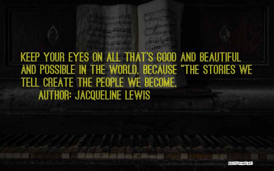 Jacqueline Lewis Quotes: Keep Your Eyes On All That's Good And Beautiful And Possible In The World. Because The Stories We Tell Create