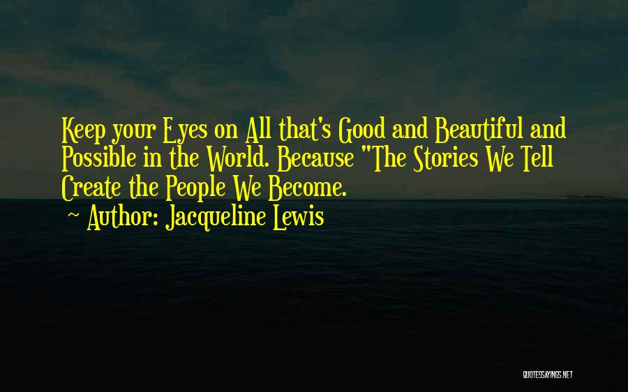 Jacqueline Lewis Quotes: Keep Your Eyes On All That's Good And Beautiful And Possible In The World. Because The Stories We Tell Create