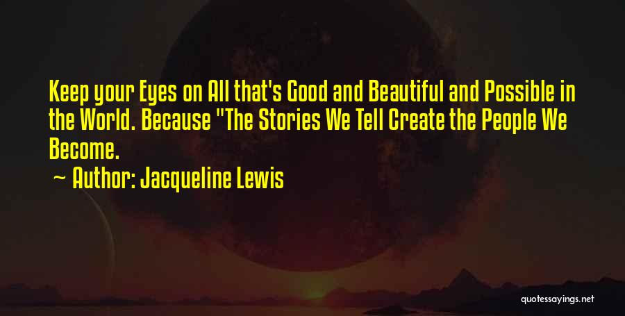 Jacqueline Lewis Quotes: Keep Your Eyes On All That's Good And Beautiful And Possible In The World. Because The Stories We Tell Create