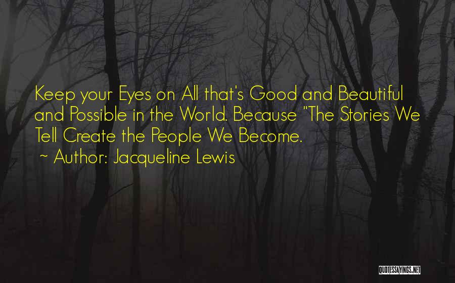 Jacqueline Lewis Quotes: Keep Your Eyes On All That's Good And Beautiful And Possible In The World. Because The Stories We Tell Create