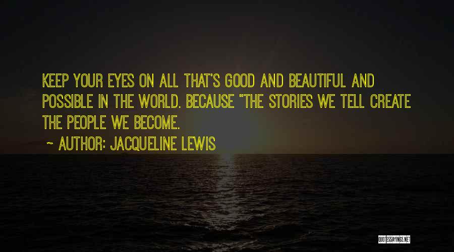 Jacqueline Lewis Quotes: Keep Your Eyes On All That's Good And Beautiful And Possible In The World. Because The Stories We Tell Create