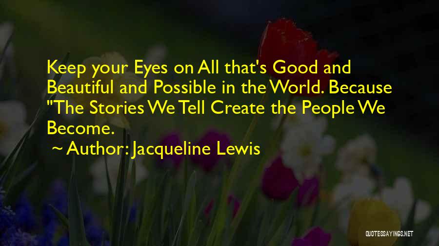 Jacqueline Lewis Quotes: Keep Your Eyes On All That's Good And Beautiful And Possible In The World. Because The Stories We Tell Create