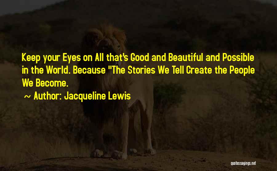 Jacqueline Lewis Quotes: Keep Your Eyes On All That's Good And Beautiful And Possible In The World. Because The Stories We Tell Create