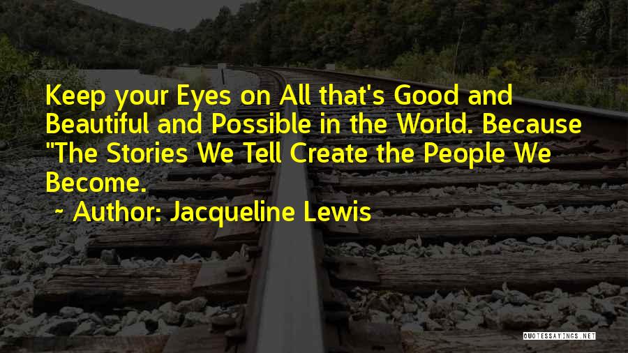 Jacqueline Lewis Quotes: Keep Your Eyes On All That's Good And Beautiful And Possible In The World. Because The Stories We Tell Create