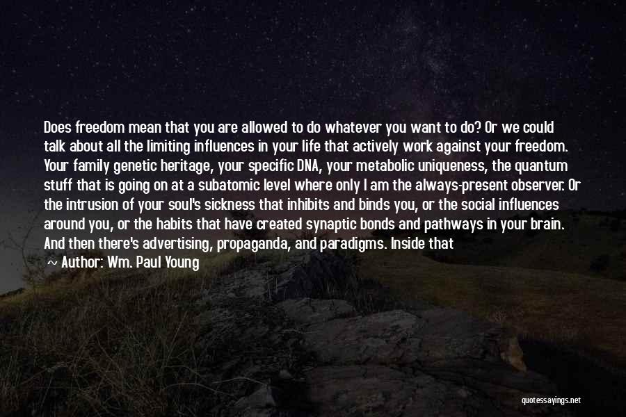 Wm. Paul Young Quotes: Does Freedom Mean That You Are Allowed To Do Whatever You Want To Do? Or We Could Talk About All