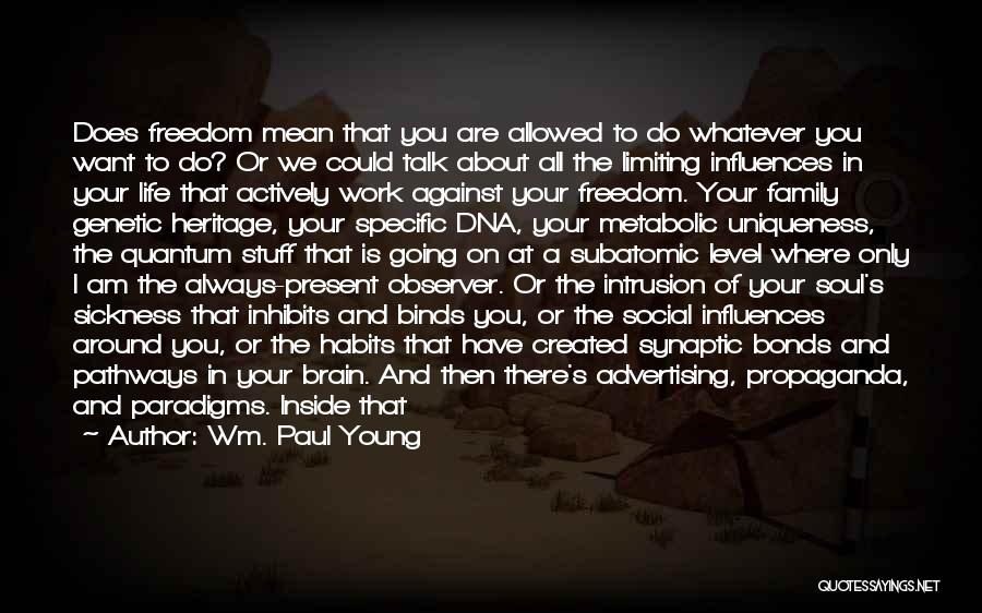 Wm. Paul Young Quotes: Does Freedom Mean That You Are Allowed To Do Whatever You Want To Do? Or We Could Talk About All