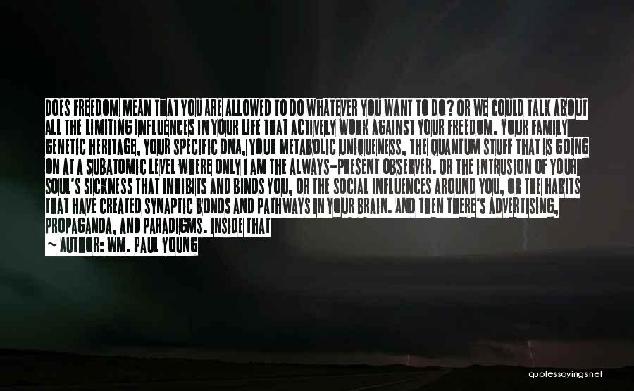 Wm. Paul Young Quotes: Does Freedom Mean That You Are Allowed To Do Whatever You Want To Do? Or We Could Talk About All