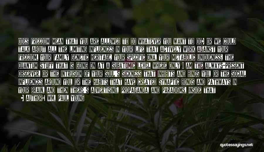 Wm. Paul Young Quotes: Does Freedom Mean That You Are Allowed To Do Whatever You Want To Do? Or We Could Talk About All