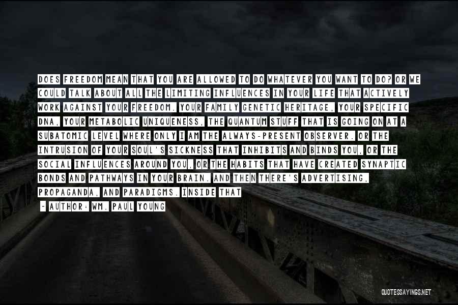 Wm. Paul Young Quotes: Does Freedom Mean That You Are Allowed To Do Whatever You Want To Do? Or We Could Talk About All