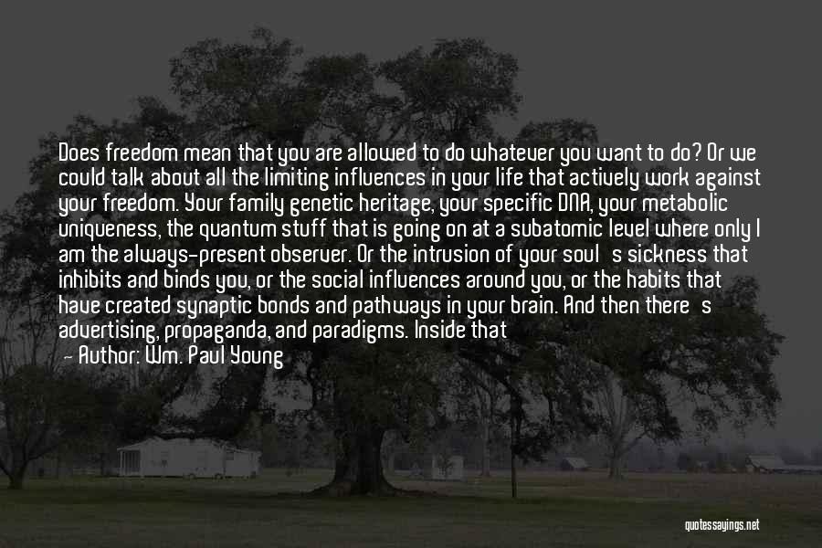 Wm. Paul Young Quotes: Does Freedom Mean That You Are Allowed To Do Whatever You Want To Do? Or We Could Talk About All