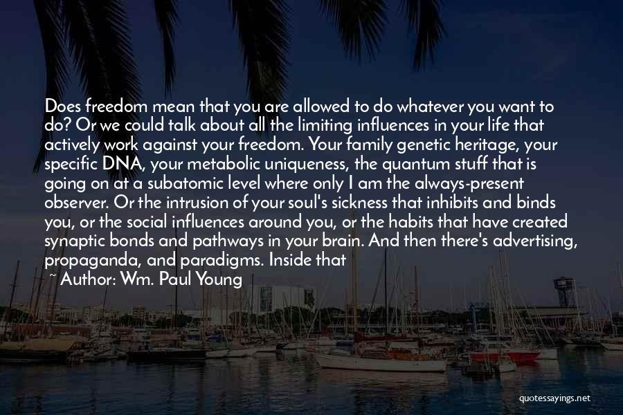 Wm. Paul Young Quotes: Does Freedom Mean That You Are Allowed To Do Whatever You Want To Do? Or We Could Talk About All