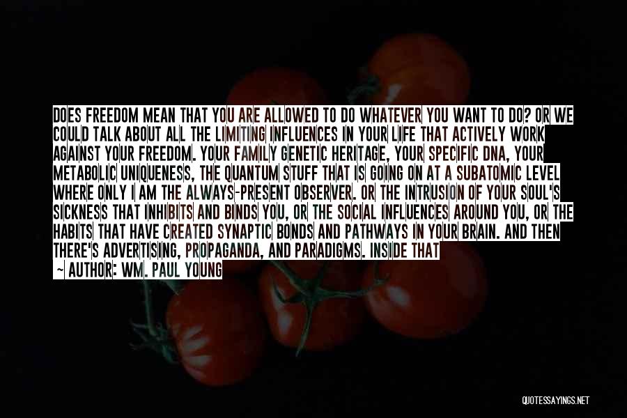 Wm. Paul Young Quotes: Does Freedom Mean That You Are Allowed To Do Whatever You Want To Do? Or We Could Talk About All