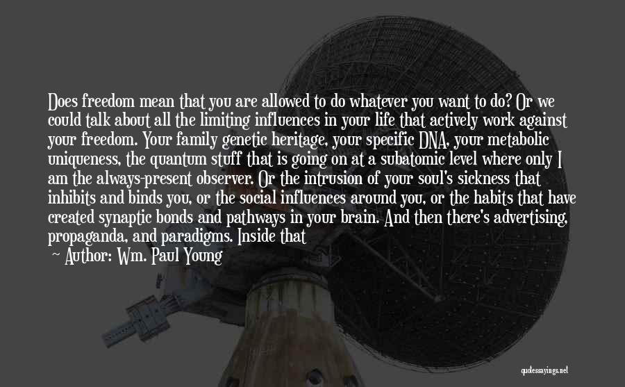 Wm. Paul Young Quotes: Does Freedom Mean That You Are Allowed To Do Whatever You Want To Do? Or We Could Talk About All