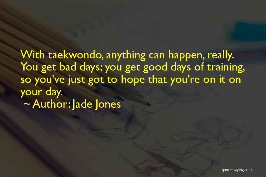 Jade Jones Quotes: With Taekwondo, Anything Can Happen, Really. You Get Bad Days; You Get Good Days Of Training, So You've Just Got