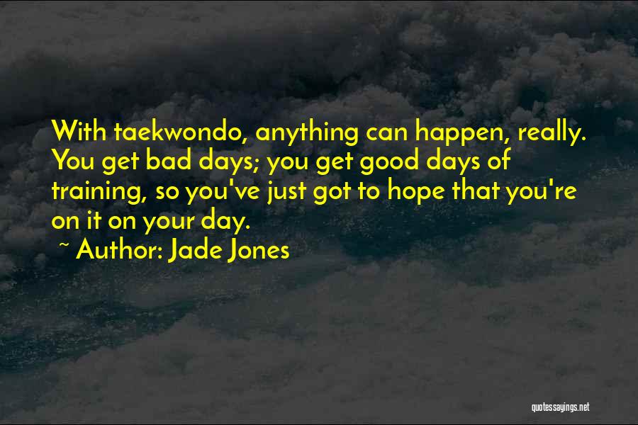 Jade Jones Quotes: With Taekwondo, Anything Can Happen, Really. You Get Bad Days; You Get Good Days Of Training, So You've Just Got