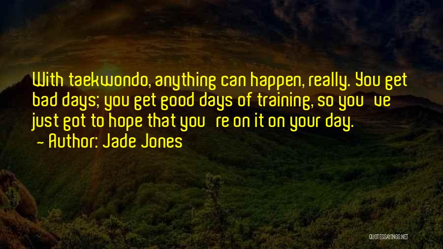 Jade Jones Quotes: With Taekwondo, Anything Can Happen, Really. You Get Bad Days; You Get Good Days Of Training, So You've Just Got