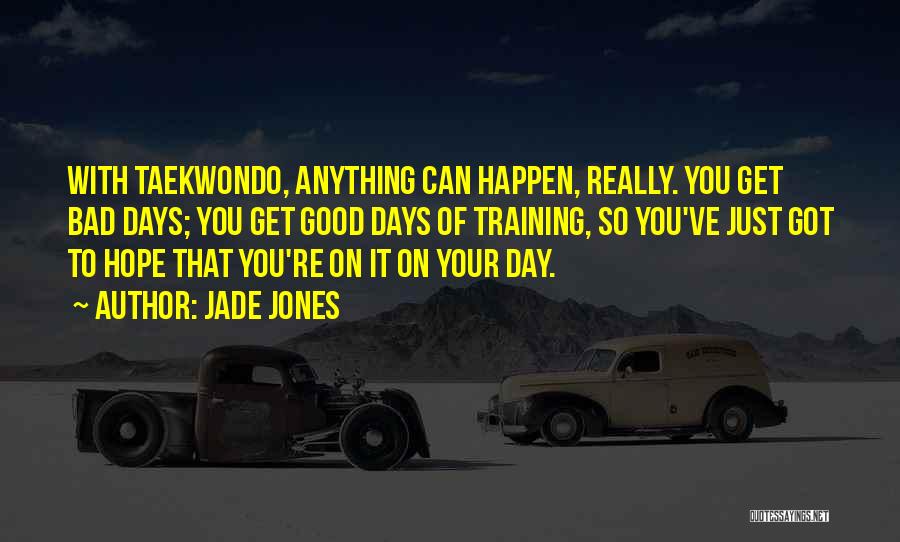 Jade Jones Quotes: With Taekwondo, Anything Can Happen, Really. You Get Bad Days; You Get Good Days Of Training, So You've Just Got