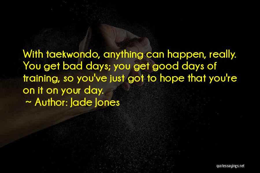 Jade Jones Quotes: With Taekwondo, Anything Can Happen, Really. You Get Bad Days; You Get Good Days Of Training, So You've Just Got