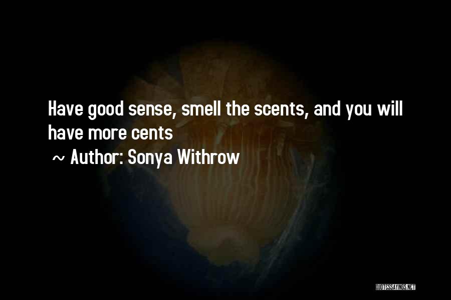 Sonya Withrow Quotes: Have Good Sense, Smell The Scents, And You Will Have More Cents