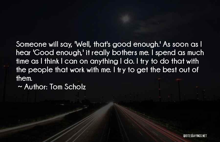 Tom Scholz Quotes: Someone Will Say, 'well, That's Good Enough.' As Soon As I Hear 'good Enough,' It Really Bothers Me. I Spend