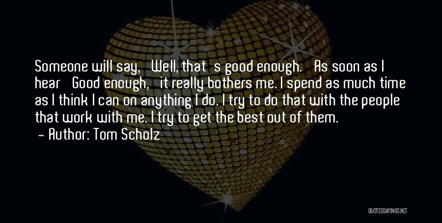 Tom Scholz Quotes: Someone Will Say, 'well, That's Good Enough.' As Soon As I Hear 'good Enough,' It Really Bothers Me. I Spend