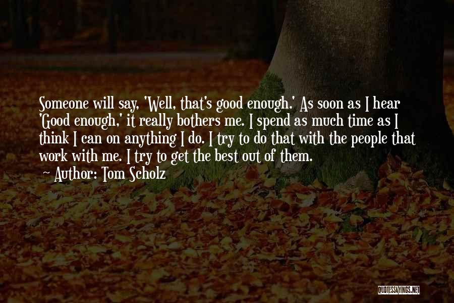 Tom Scholz Quotes: Someone Will Say, 'well, That's Good Enough.' As Soon As I Hear 'good Enough,' It Really Bothers Me. I Spend