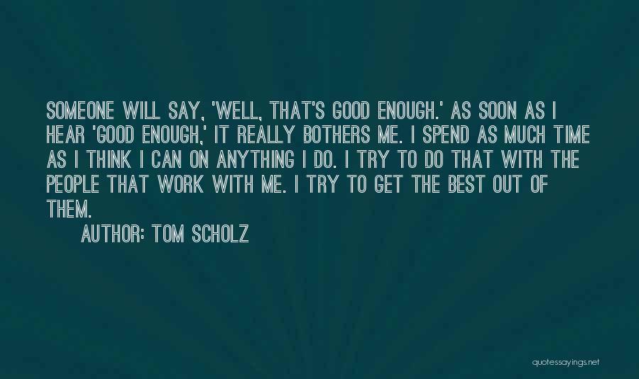 Tom Scholz Quotes: Someone Will Say, 'well, That's Good Enough.' As Soon As I Hear 'good Enough,' It Really Bothers Me. I Spend