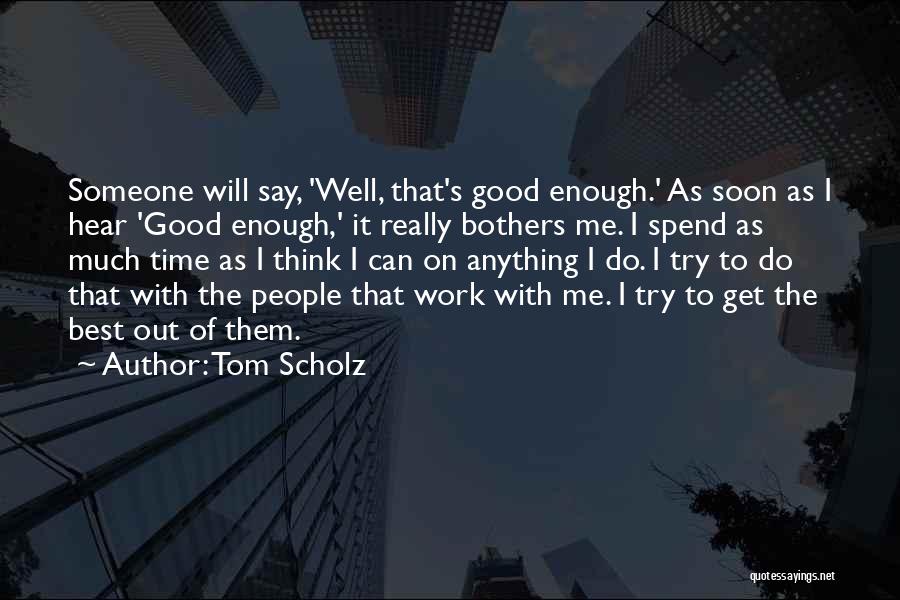 Tom Scholz Quotes: Someone Will Say, 'well, That's Good Enough.' As Soon As I Hear 'good Enough,' It Really Bothers Me. I Spend