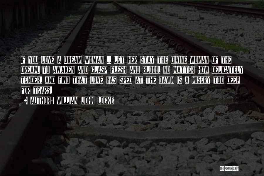 William John Locke Quotes: If You Love A Dream Woman ... Let Her Stay The Divine Woman Of The Dream. To Awaken And Clasp