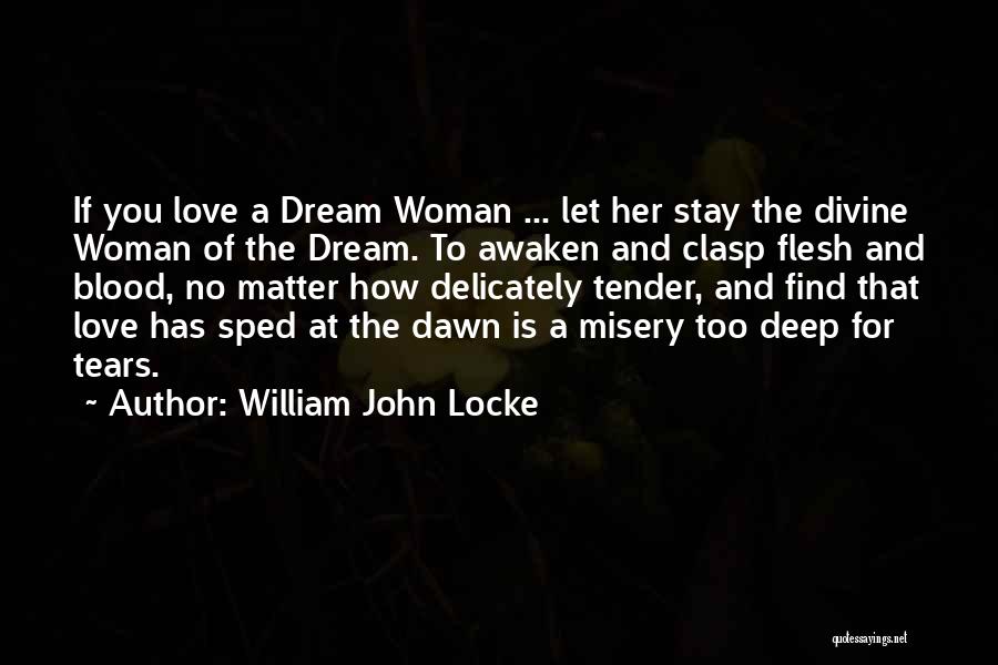 William John Locke Quotes: If You Love A Dream Woman ... Let Her Stay The Divine Woman Of The Dream. To Awaken And Clasp