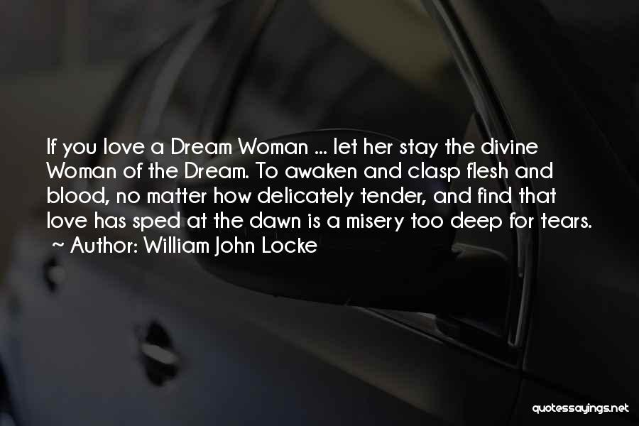 William John Locke Quotes: If You Love A Dream Woman ... Let Her Stay The Divine Woman Of The Dream. To Awaken And Clasp