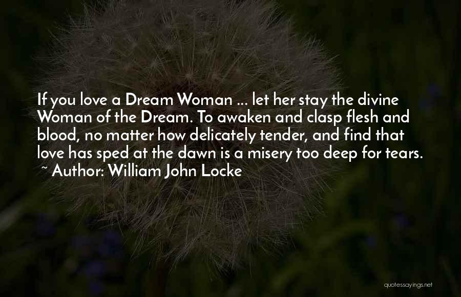 William John Locke Quotes: If You Love A Dream Woman ... Let Her Stay The Divine Woman Of The Dream. To Awaken And Clasp