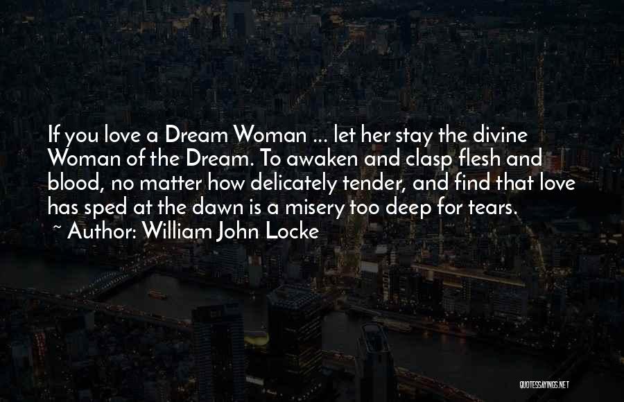 William John Locke Quotes: If You Love A Dream Woman ... Let Her Stay The Divine Woman Of The Dream. To Awaken And Clasp