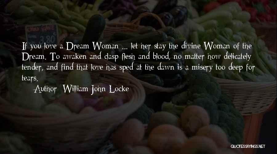 William John Locke Quotes: If You Love A Dream Woman ... Let Her Stay The Divine Woman Of The Dream. To Awaken And Clasp