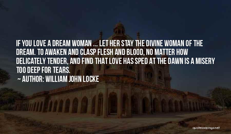 William John Locke Quotes: If You Love A Dream Woman ... Let Her Stay The Divine Woman Of The Dream. To Awaken And Clasp