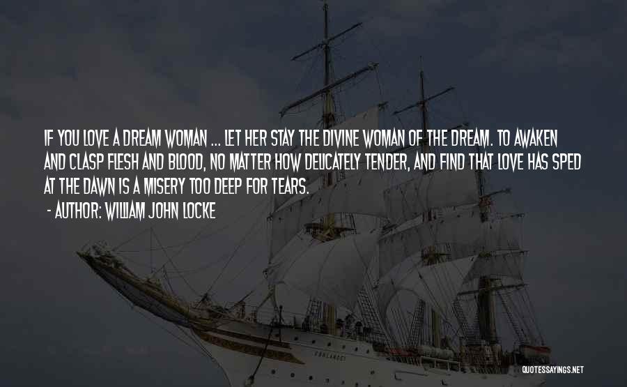 William John Locke Quotes: If You Love A Dream Woman ... Let Her Stay The Divine Woman Of The Dream. To Awaken And Clasp