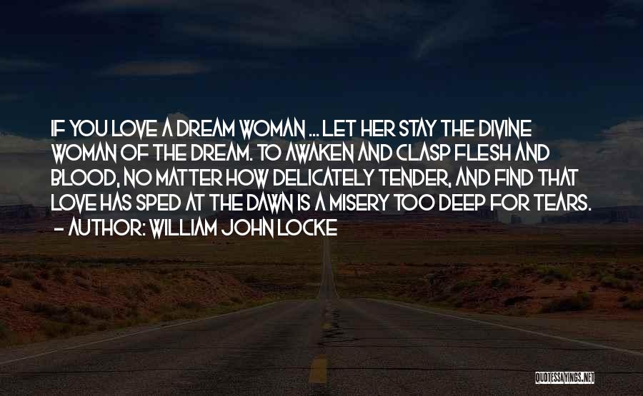 William John Locke Quotes: If You Love A Dream Woman ... Let Her Stay The Divine Woman Of The Dream. To Awaken And Clasp