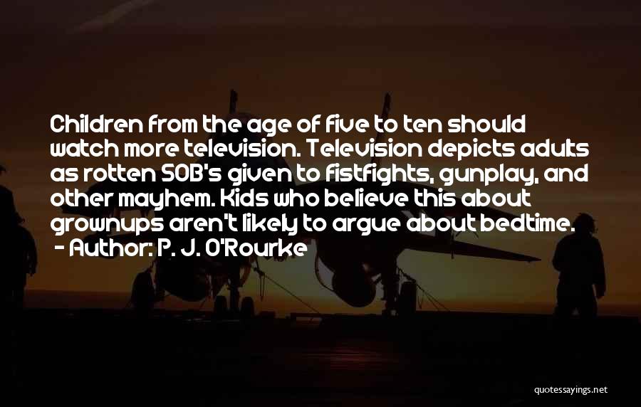P. J. O'Rourke Quotes: Children From The Age Of Five To Ten Should Watch More Television. Television Depicts Adults As Rotten Sob's Given To